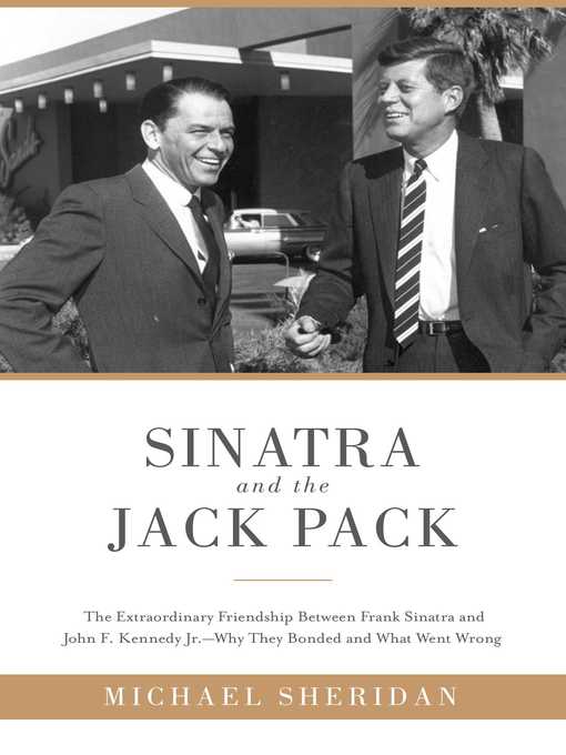 Title details for Sinatra and the Jack Pack: the Extraordinary Friendship between Frank Sinatra and John F. Kennedy?Why They Bonded and What Went Wrong by Michael Sheridan - Available